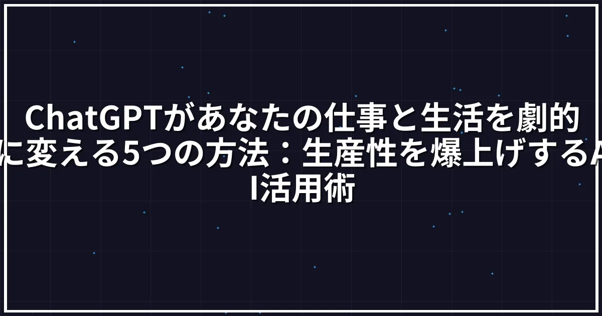 ChatGPTがあなたの仕事と生活を劇的に変える5つの方法：生産性を爆上げするAI活用術