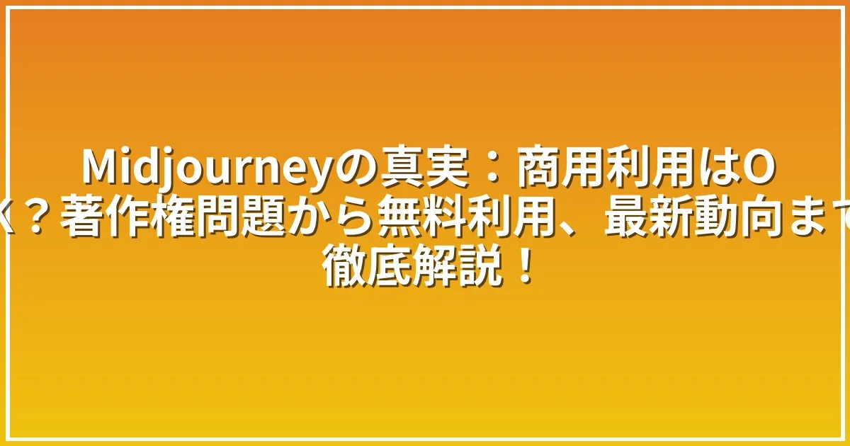 Midjourneyの真実：商用利用はOK？著作権問題から無料利用、最新動向まで徹底解説！