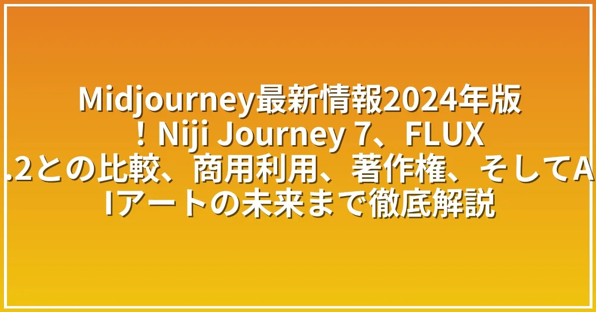 Midjourney最新情報2024年版！Niji Journey 7、FLUX.2との比較、商用利用、著作権、そしてAIアートの未来まで徹底解説