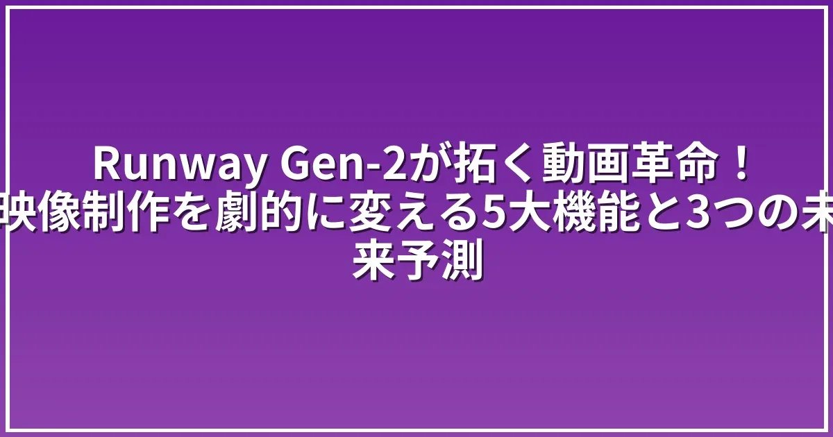 Runway Gen-2が拓く動画革命！映像制作を劇的に変える5大機能と3つの未来予測