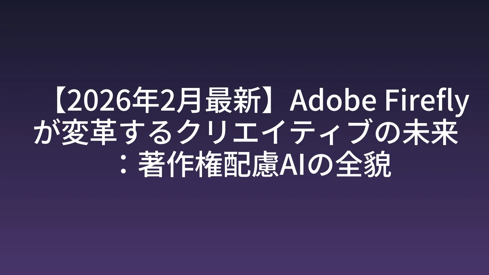 【2026年2月最新】Adobe Fireflyが変革するクリエイティブの未来：著作権配慮AIの全貌