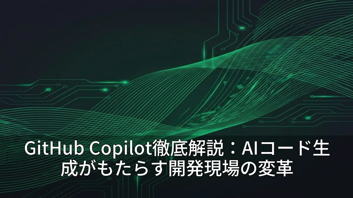 GitHub Copilot徹底解説：AIコード生成がもたらす開発現場の変革