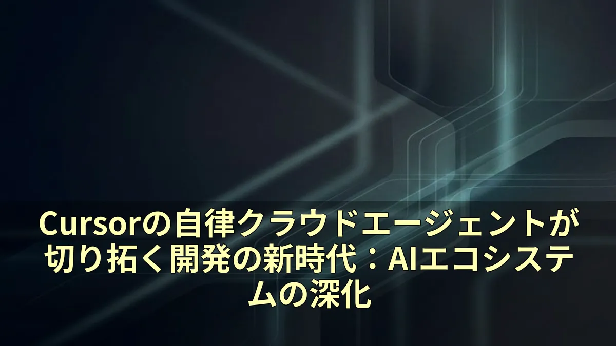 Cursorの自律クラウドエージェントが切り拓く開発の新時代：AIエコシステムの深化