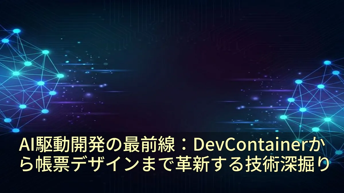 AI駆動開発の最前線：DevContainerから帳票デザインまで革新する技術深掘り