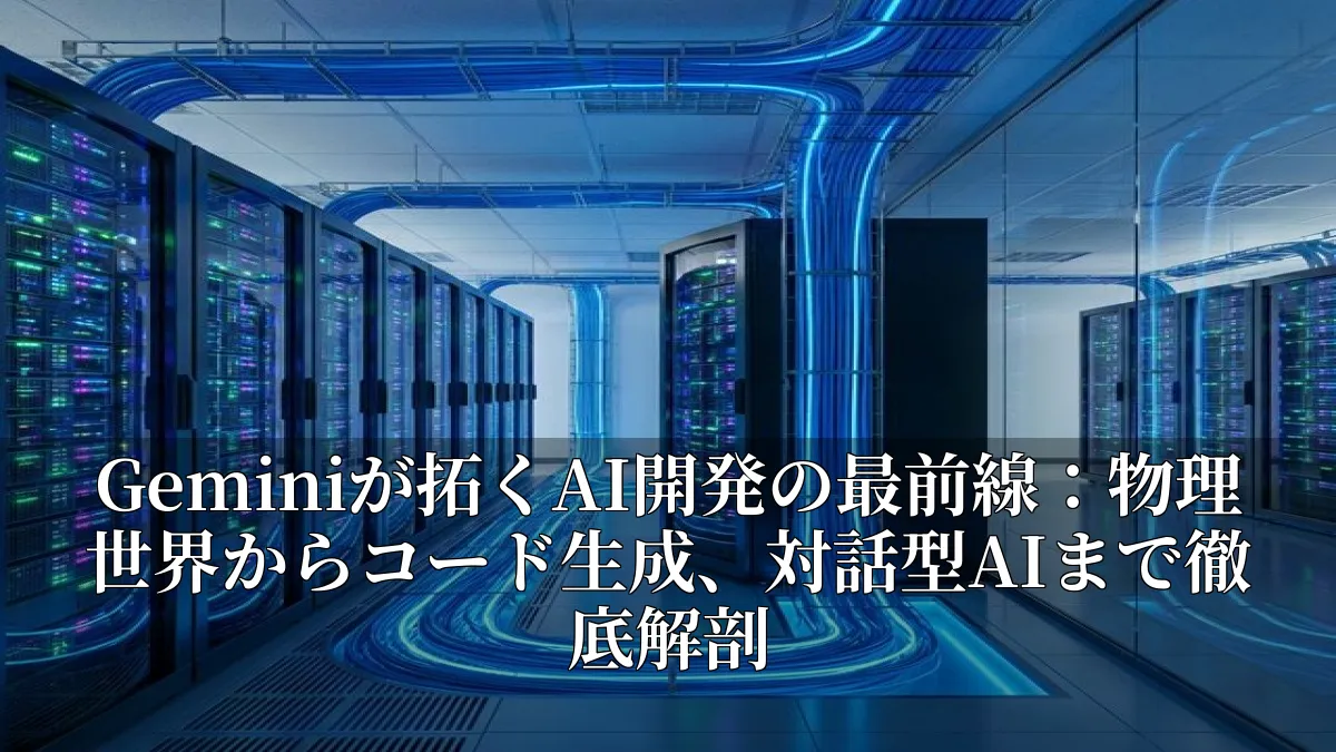 Geminiが拓くAI開発の最前線：物理世界からコード生成、対話型AIまで徹底解剖