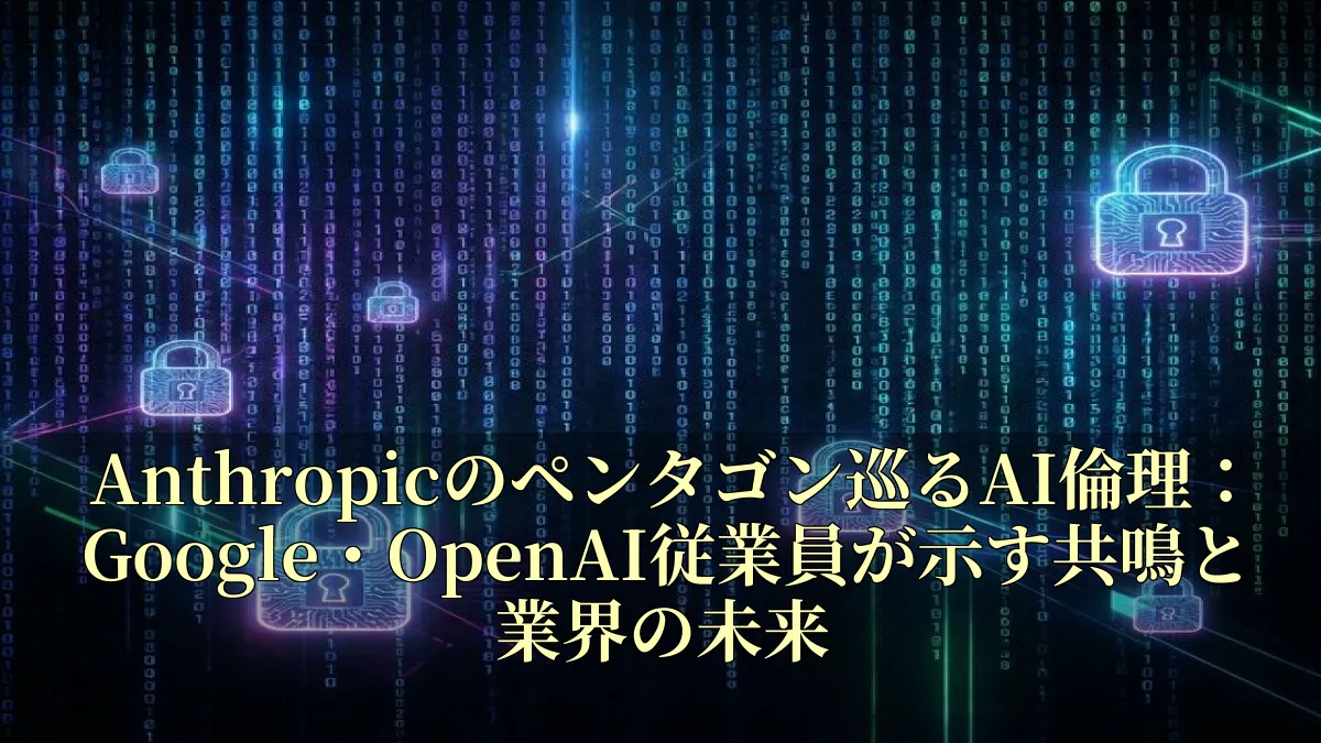 Anthropicのペンタゴン巡るAI倫理：Google・OpenAI従業員が示す共鳴と業界の未来