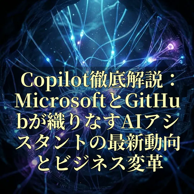 Copilot徹底解説：MicrosoftとGitHubが織りなすAIアシスタントの最新動向とビジネス変革