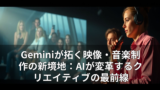 Geminiが拓く映像・音楽制作の新境地：AIが変革するクリエイティブの最前線 12