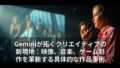 Geminiが拓くクリエイティブの新境地：映像、音楽、ゲーム制作を革新する具体的な作品事例 19