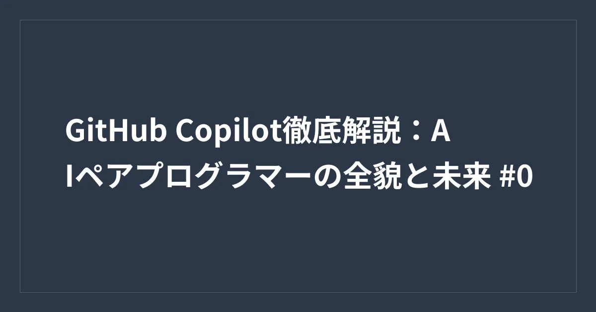 GitHub Copilot徹底解説：AIペアプログラマーの全貌と未来