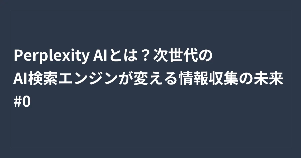 Perplexity AIとは？次世代のAI検索エンジンが変える情報収集の未来