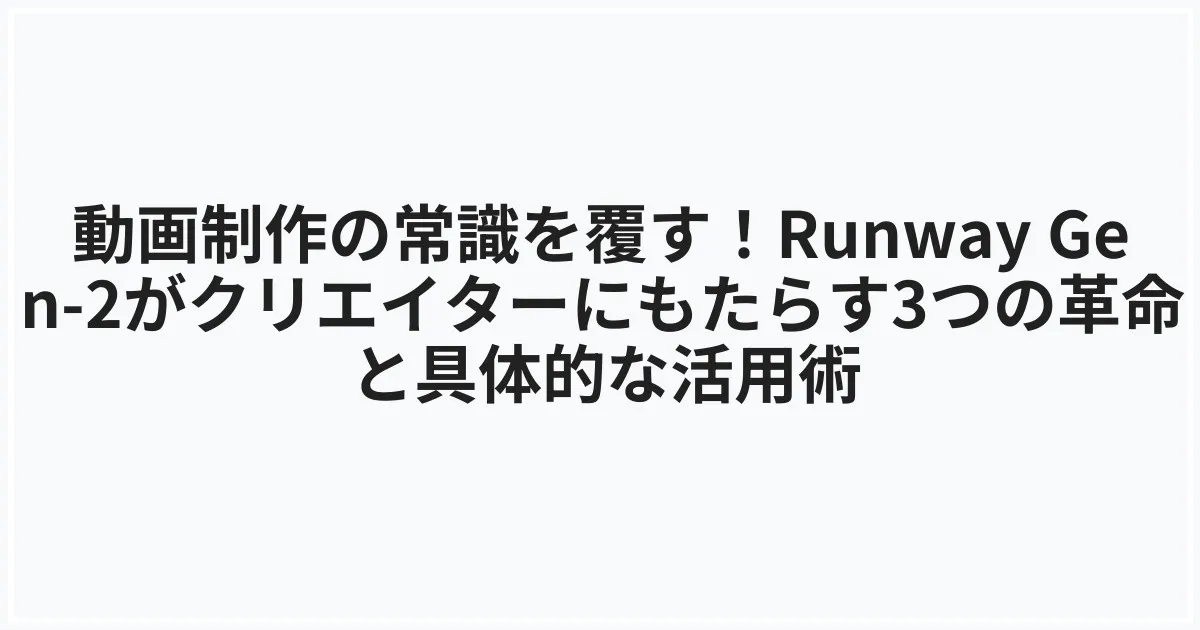 動画制作の常識を覆す！Runway Gen-2がクリエイターにもたらす3つの革命と具体的な活用術