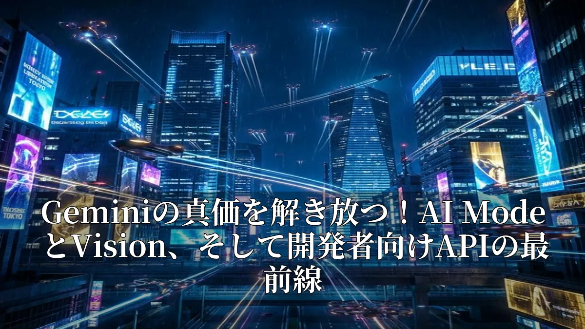 Geminiの真価を解き放つ！AI ModeとVision、そして開発者向けAPIの最前線