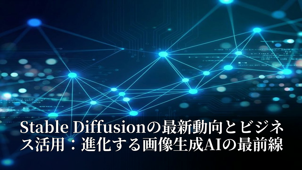 Stable Diffusionの最新動向とビジネス活用：進化する画像生成AIの最前線