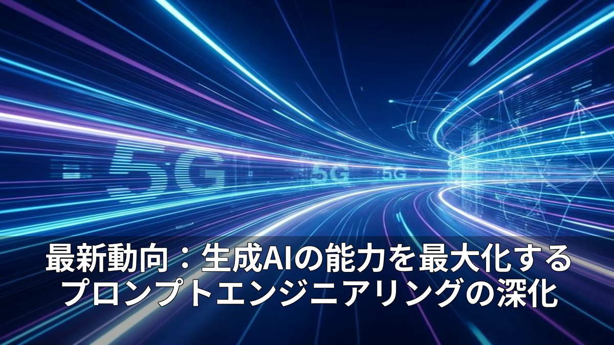 最新動向：生成AIの能力を最大化するプロンプトエンジニアリングの深化