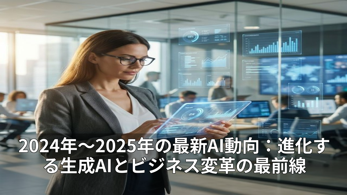 2024年〜2025年の最新AI動向：進化する生成AIとビジネス変革の最前線