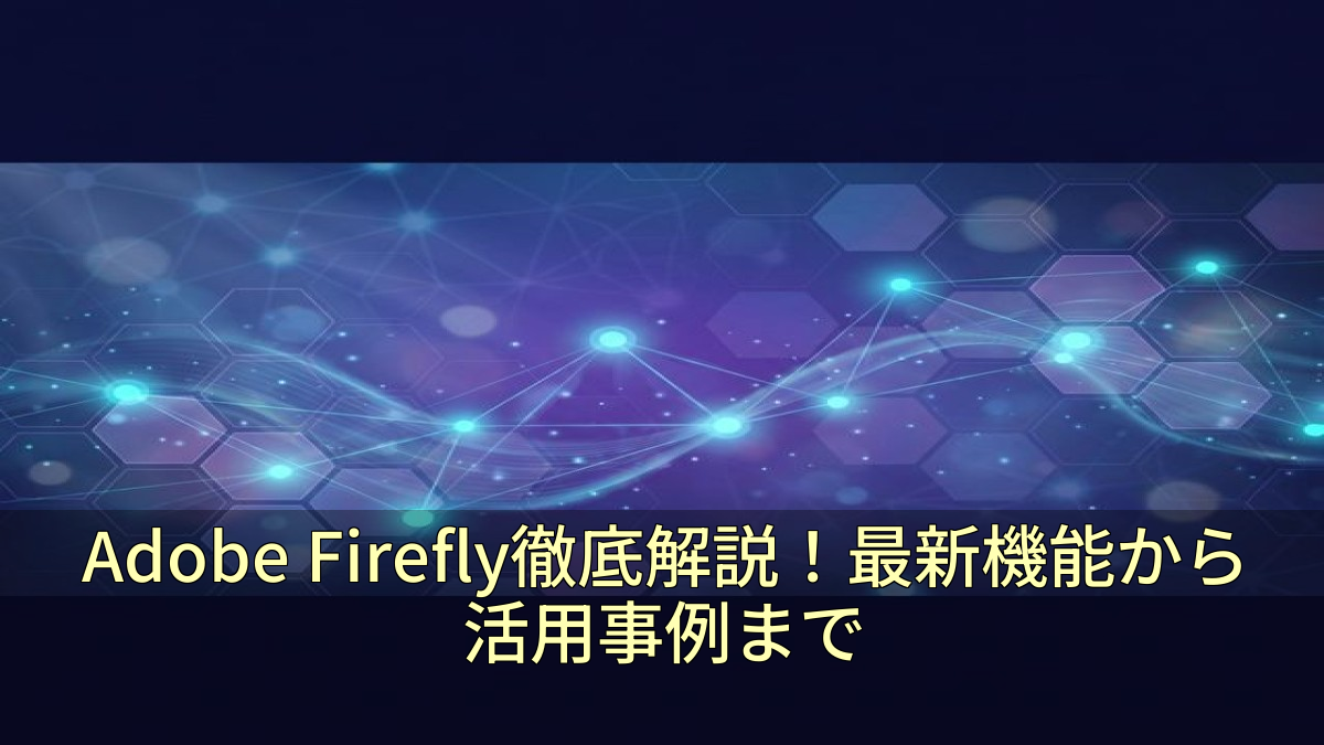 Adobe Firefly徹底解説！最新機能から活用事例まで