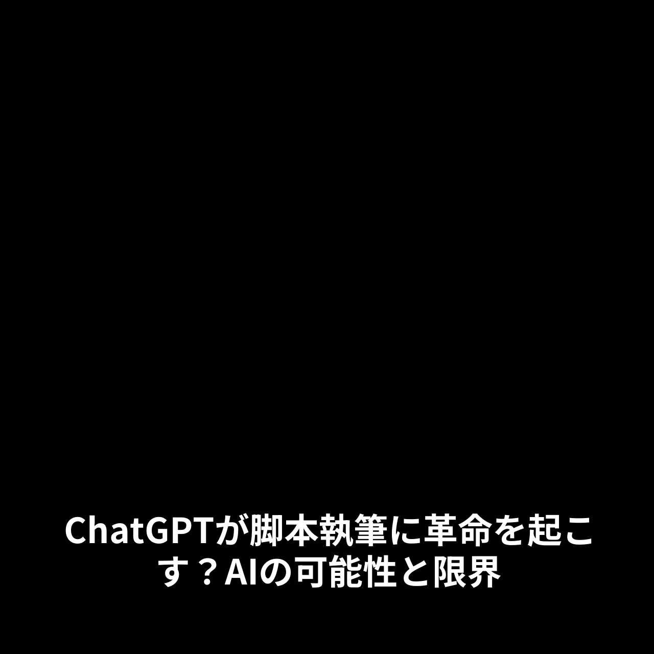 ChatGPTが脚本執筆に革命を起こす？AIの可能性と限界 11