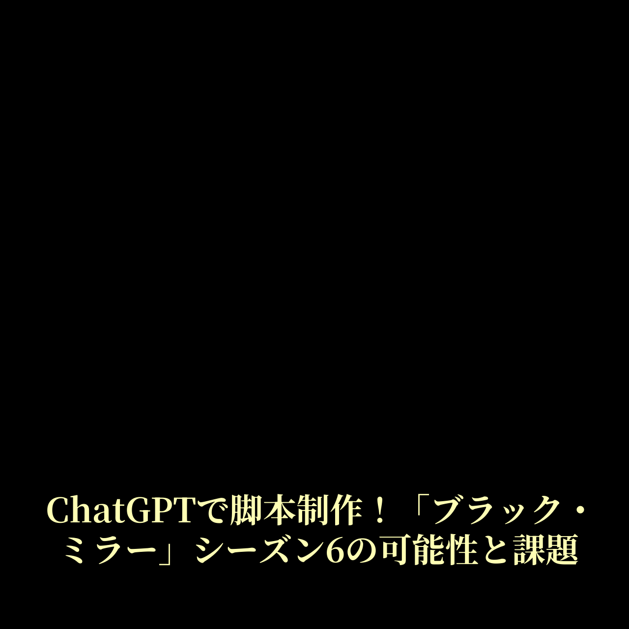 ChatGPTで脚本制作！「ブラック・ミラー」シーズン6の可能性と課題 11